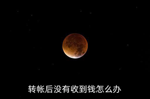 轉(zhuǎn)帳后沒(méi)有收到錢怎么辦