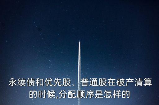  永續(xù)債和優(yōu)先股、普通股在破產(chǎn)清算的時(shí)候,分配順序是怎樣的