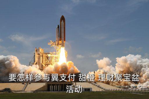 要怎樣參與翼支付 甜橙 理財(cái)聚寶盆活動