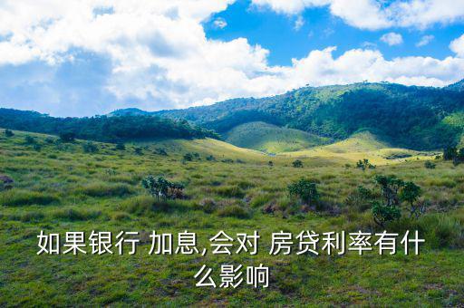 如果銀行 加息,會(huì)對 房貸利率有什么影響