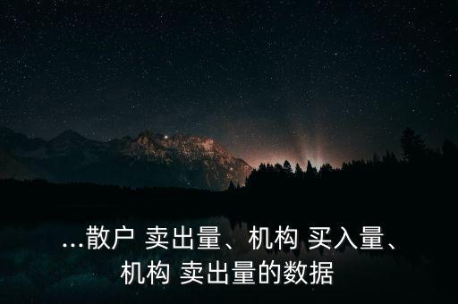 ...散戶 賣出量、機構 買入量、機構 賣出量的數(shù)據(jù)