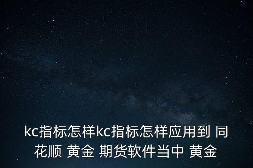 kc指標怎樣kc指標怎樣應(yīng)用到 同花順 黃金 期貨軟件當中 黃金
