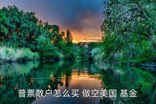 怎么做空分級基金,選擇券商主要看傭金、口碑等因素