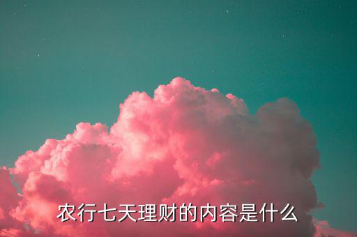 農行七天理財?shù)膬热菔鞘裁? class=