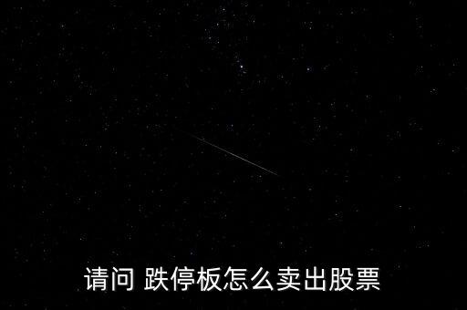 請(qǐng)問(wèn) 跌停板怎么賣(mài)出股票
