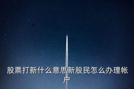  股票打新什么意思新股民怎么辦理帳戶(hù)