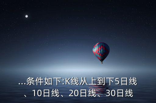 ...條件如下:K線從上到下5日線、10日線、20日線、30日線