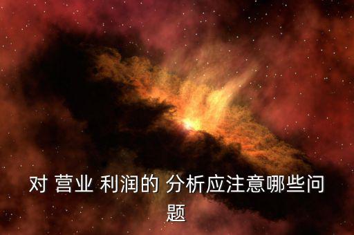 對(duì) 營業(yè) 利潤(rùn)的 分析應(yīng)注意哪些問題