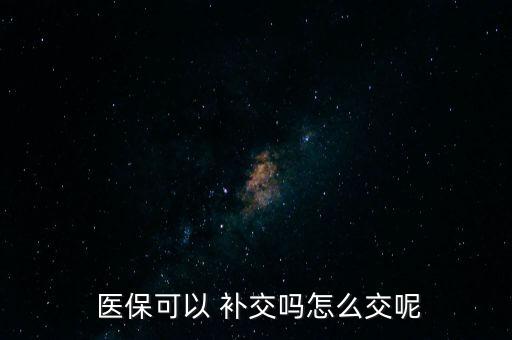  醫(yī)?？梢?補交嗎怎么交呢