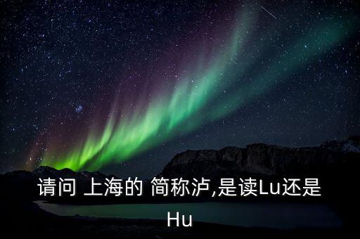 上海的簡(jiǎn)稱(chēng)滬怎么讀,上海，簡(jiǎn)稱(chēng)上?；蛏?/></a></span><span id=
