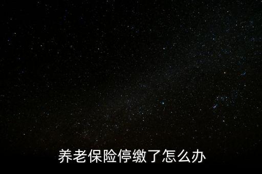 養(yǎng)老保險(xiǎn)停交了怎么辦,養(yǎng)老保險(xiǎn)可以補(bǔ)，也可以不補(bǔ)