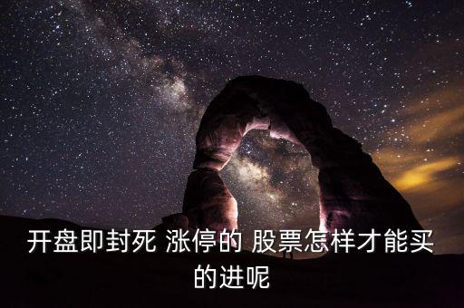 開(kāi)盤即封死 漲停的 股票怎樣才能買的進(jìn)呢
