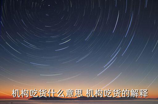 怎么判斷機(jī)構(gòu)真吃貨,機(jī)構(gòu)吃貨、機(jī)構(gòu)吐槽貨的概念