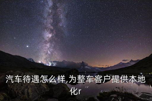 華域汽車(chē)待遇怎么樣,為整車(chē)客戶(hù)提供本地化r