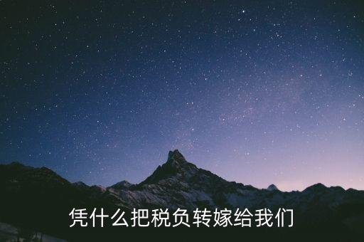 為什么要轉(zhuǎn)嫁稅負(fù)，憑什么把稅負(fù)轉(zhuǎn)嫁給我們