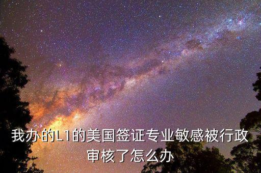 辦美簽什么是敏感行業(yè)，去美國辦F1簽證由于已前學(xué)的敏感專業(yè)被check會(huì)不會(huì)拒簽