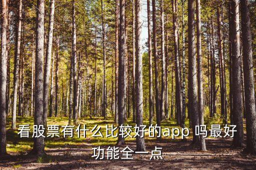 什么軟件查看股市消息最全，看股票有什么比較好的app 嗎最好功能全一點(diǎn)