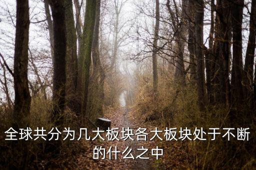 六大板塊在不斷的什么，6大板塊在不斷表示的是甚么地表在不斷變化