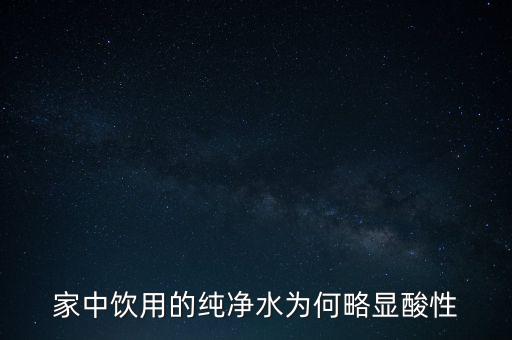 為什么純水呈酸性，家中飲用的純凈水為何略顯酸性