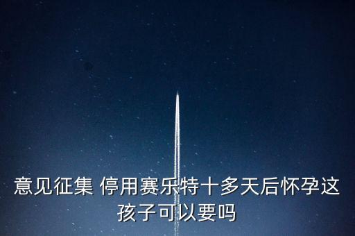 賽樂特為什么停產(chǎn)，意見征集 停用賽樂特十多天后懷孕這孩子可以要嗎