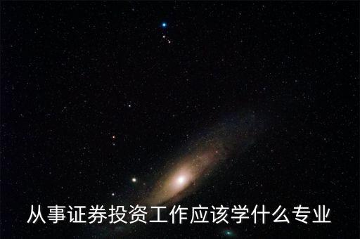 股票投資應(yīng)該學(xué)習(xí)什么專業(yè)，從事證券投資工作應(yīng)該學(xué)什么專業(yè)