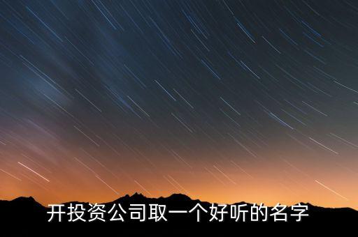 第一投資改什么名，想給一個投資公司取個好名字