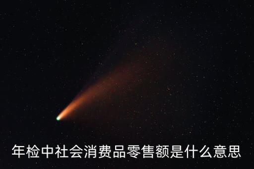 社會(huì)消費(fèi)品零售總額屬于什么指標(biāo)，年檢中社會(huì)消費(fèi)品零售額是什么意思