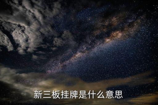 新三板掛牌上市是什么意思，新三板掛牌是什么意思