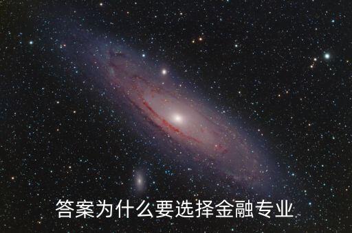 為什么選擇進入金融業(yè)，答案為什么要選擇金融專業(yè)