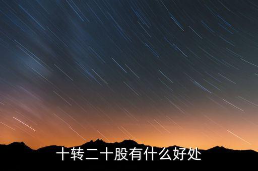 10轉(zhuǎn)20股民有什么好處，十轉(zhuǎn)二十股有什么好處