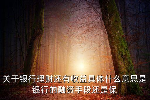 銀行理財為什么有收益，關于銀行理財還有收益具體什么意思是銀行的融資手段還是保