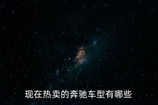 奔馳最暢銷(xiāo)的車(chē)是什么，現(xiàn)在熱賣(mài)的奔馳車(chē)型有哪些
