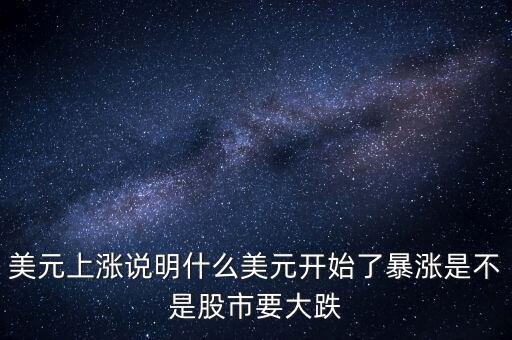 美元上漲說(shuō)明什么美元開始了暴漲是不是股市要大跌