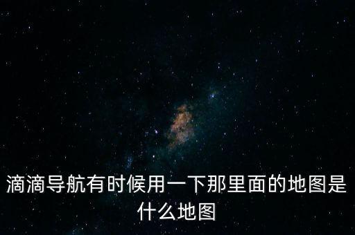滴滴用什么地圖，滴滴打車司機(jī)版用哪個(gè)導(dǎo)航地圖好