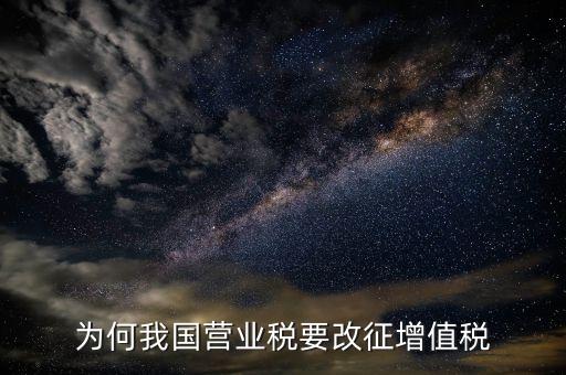 為什么營(yíng)業(yè)稅改增值稅，為什么由營(yíng)業(yè)稅改征增值稅