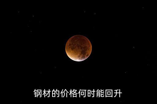 鋼鐵價(jià)格什么時(shí)候回升，鋼材的價(jià)格何時(shí)能回升