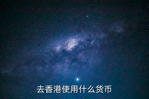 中國大陸與香港用什么貨幣結算，去香港使用什么貨幣