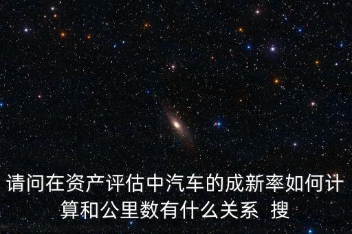 成新率用在什么地方，請問在資產評估中汽車的成新率如何計算和公里數(shù)有什么關系  搜