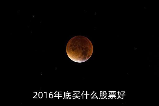 2016買什么股票，必看2016年下半年買什么股票