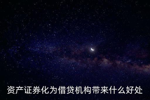 資產(chǎn)證券化有什么好處，資產(chǎn)證券化為借貸機(jī)構(gòu)帶來什么好處