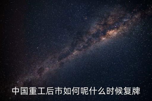 中國(guó)重工什么時(shí)候要停牌，中國(guó)重工這次停牌要到什么時(shí)候復(fù)牌