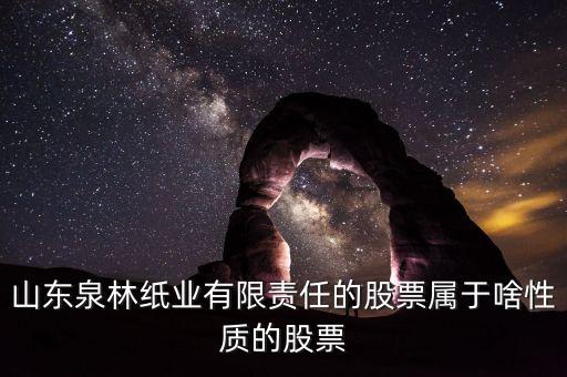 山東泉林紙業(yè)有限責任的股票屬于啥性質的股票