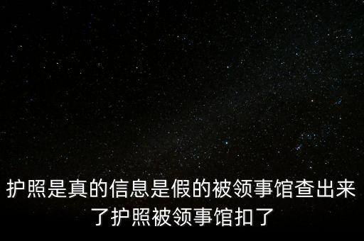 為什么假護照，護照是真的信息是假的被領(lǐng)事館查出來了護照被領(lǐng)事館扣了