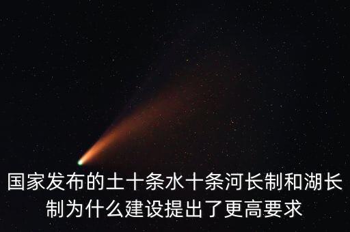 水十條什么時候出臺，國家發(fā)布的土十條水十條河長制和湖長制為什么建設提出了更高要求