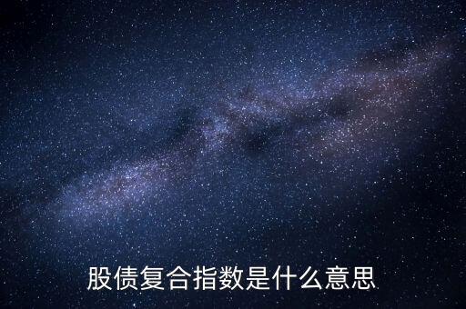 股債是什么意思，股債復(fù)合指數(shù)是什么意思