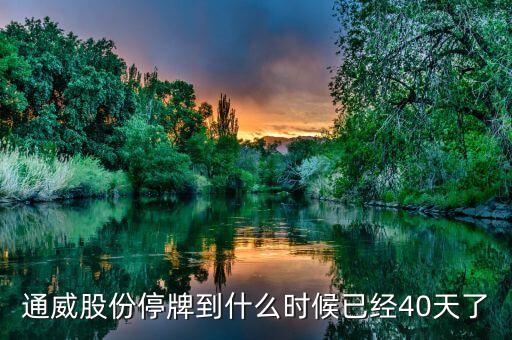 通威股份什么時候復(fù)牌，通威股份停牌到什么時候已經(jīng)40天了