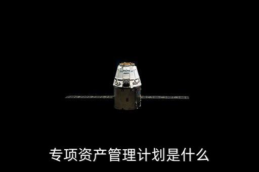 資產(chǎn)管理計劃是什么，什么是集合資產(chǎn)管理計劃