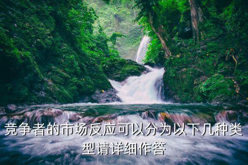 什么是市場(chǎng)反應(yīng)，競(jìng)爭(zhēng)者的市場(chǎng)反應(yīng)可以分為以下幾種類型請(qǐng)?jiān)敿?xì)作答
