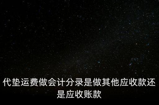 代墊運(yùn)費(fèi)做會計分錄是做其他應(yīng)收款還是應(yīng)收賬款