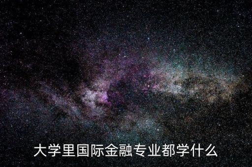 國際金融是什么專業(yè)，大學(xué)里國際金融專業(yè)都學(xué)什么